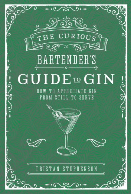 The Curious Bartender's Guide to Gin - How to Appreciate Gin from Still to Serve