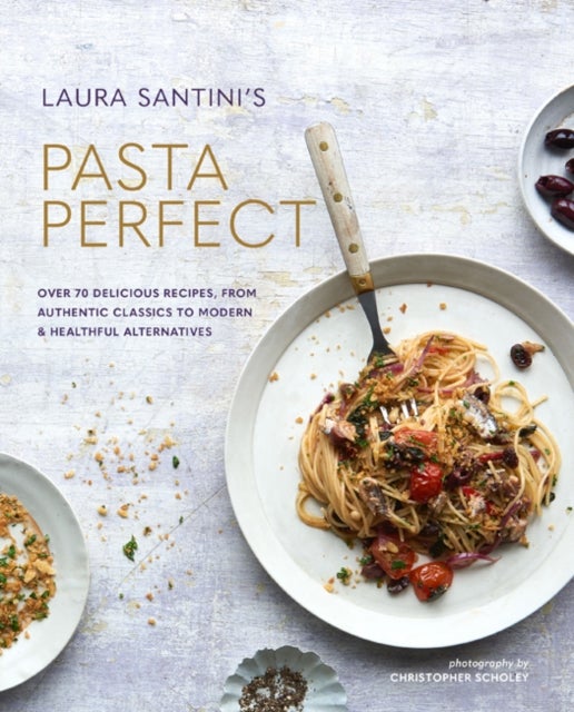 Pasta Perfect - Over 70 Delicious Recipes, from Authentic Classics to Modern & Healthful Alternatives