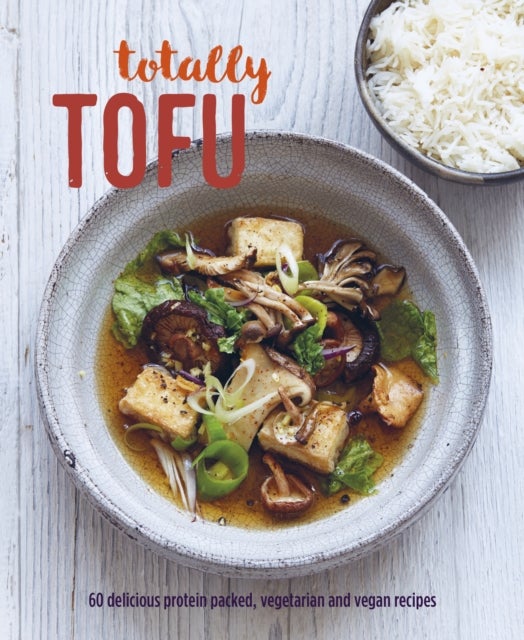 Totally Tofu - 75 Delicious Protein-Packed Vegetarian and Vegan Recipes