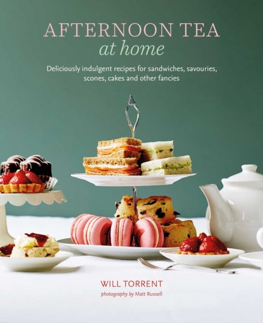Afternoon Tea At Home - Deliciously Indulgent Recipes for Sandwiches, Savouries, Scones, Cakes and Other Fancies