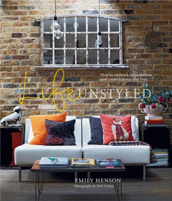 Life Unstyled - How to Embrace Imperfection and Create a Home You Love