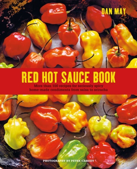 Red Hot Sauce Book - More Than 100 Recipes for Seriously Spicy Home-Made Condiments from Salsa to Sriracha