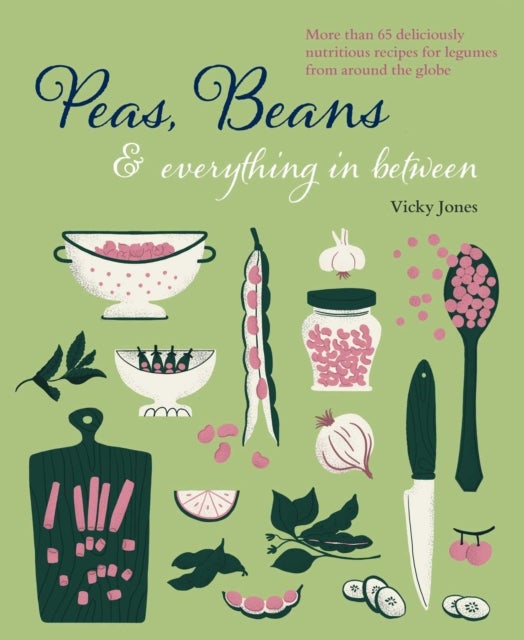 Beans, Peas & Everything In Between - More Than 60 Delicious, Nutritious Recipes for Legumes from Around the Globe