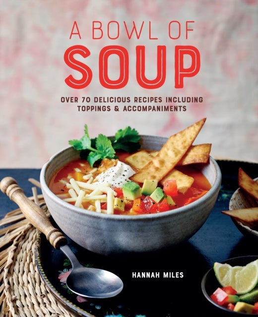 A Bowl of Soup - Over 70 Delicious Recipes Including Toppings & Accompaniments