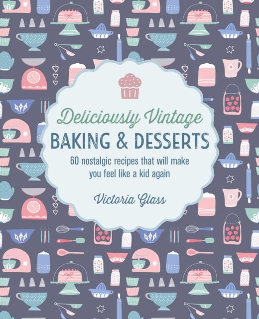 Deliciously Vintage Baking & Desserts - 60 Nostalgic Recipes That Will Make You Feel Like a Kid Again