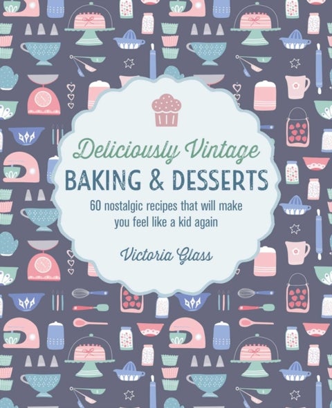 Deliciously Vintage Baking & Desserts - 60 Nostalgic Recipes That Will Make You Feel Like a Kid Again