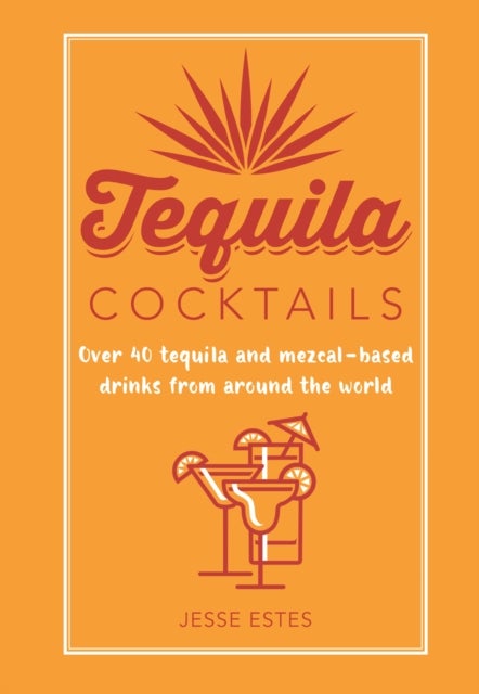Tequila Cocktails - Over 40 Tequila and Mezcal-Based Drinks from Around the World