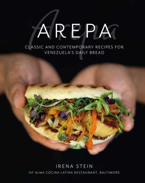 Arepa - Classic & Contemporary Recipes for Venezuela’s Daily Bread