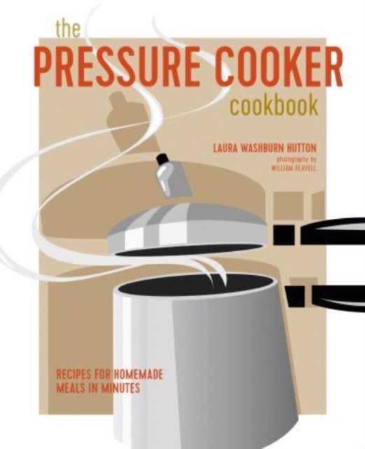 The Pressure Cooker Cookbook - Recipes for Homemade Meals in Minutes