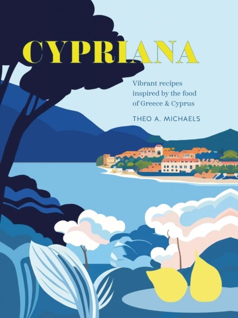 Cypriana - Vibrant Recipes Inspired by the Food of Greece & Cyprus