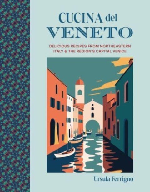 Cucina del Veneto - Delicious Recipes from Venice and Northeast Italy