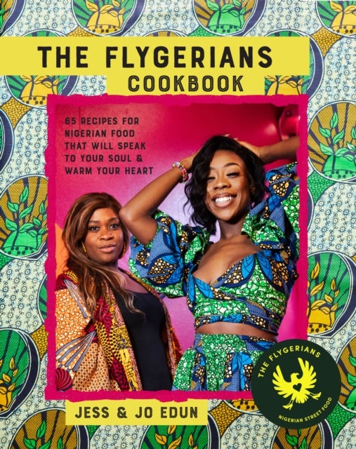The Flygerians Cookbook - Over 70 Recipes for Nigerian Food That Will Speak to Your Soul & Warm Your Heart