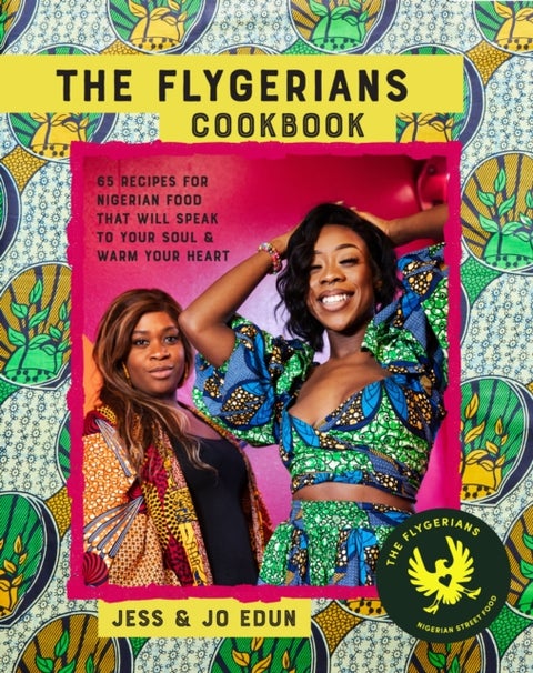 The Flygerians Cookbook - Over 70 Recipes for Nigerian Food That Will Speak to Your Soul & Warm Your Heart