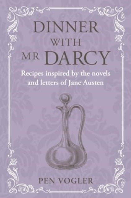 Dinner with Mr Darcy - Recipes Inspired by the Novels and Letters of Jane Austen