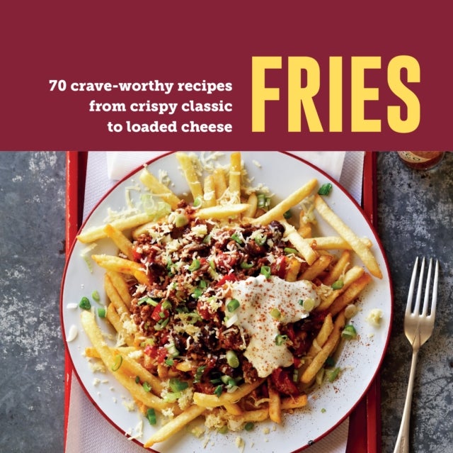 Fries - 70 Crave-Worthy Recipes from Crispy Classic to Loaded Cheese
