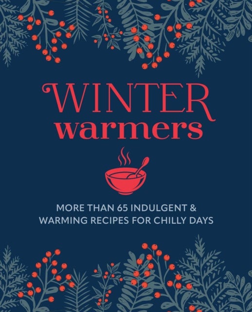Winter Warmers - More Than 65 Indulgent and Warming Recipes for Chilly Days