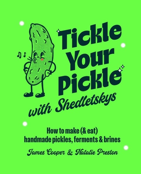 Tickle Your Pickle with Shedletsky's - How to Make (and Eat) Handmade Pickles, Ferments and Brines