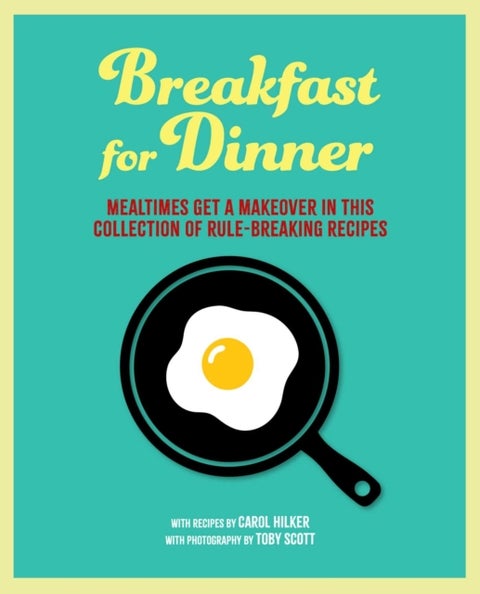 Breakfast for Dinner - Mealtimes Get a Makeover in This Collection of Rule-Breaking Recipes