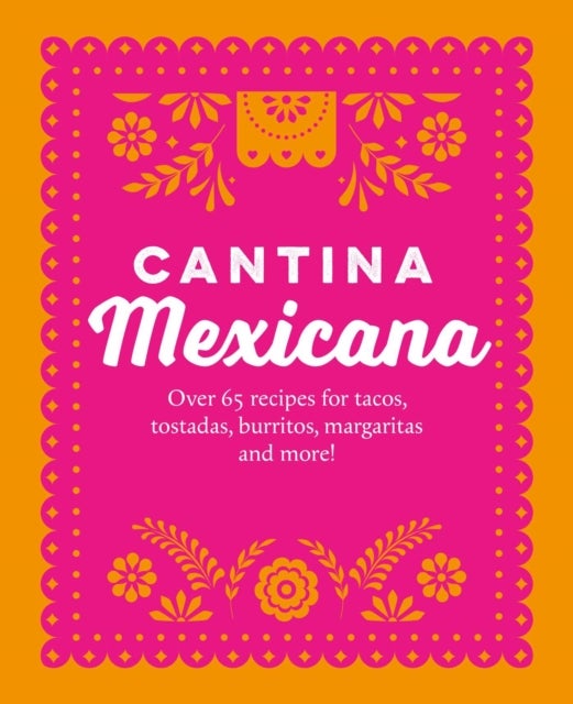 Cantina Mexicana - Over 70 Recipes for Tacos, Tostadas, Burritos, Margaritas and More!