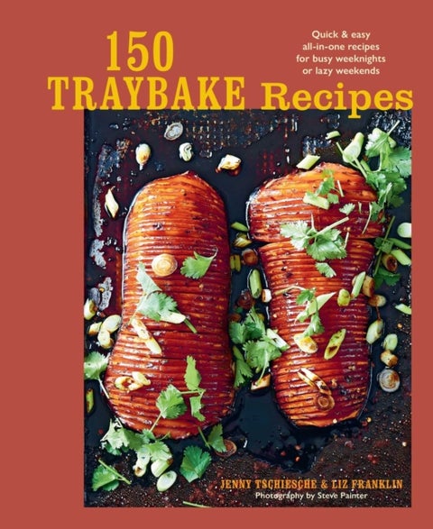 150 Traybake Recipes - Quick & Easy All-in-One Recipes for Busy Weeknights or Lazy Weekends