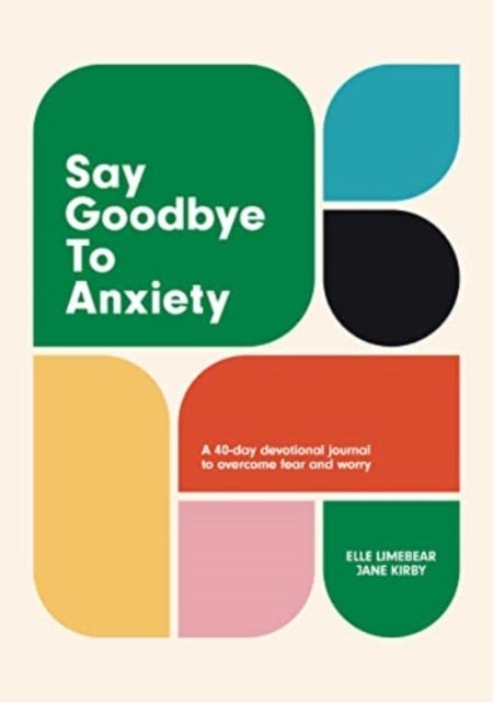 Say Goodbye to Anxiety - A 40-Day Devotional Journal to Overcome Fear and Worry