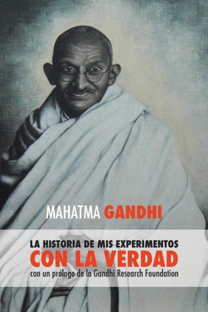 Mahatma Gandhi, la historia de mis experimentos con la Verdad - con un prologo de la Gandhi Research Foundation