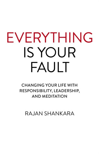 Everything Is Your Fault - Changing your life with responsibility, leadership, and meditation