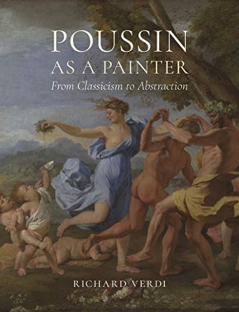 Poussin as a Painter - From Classicism to Abstraction