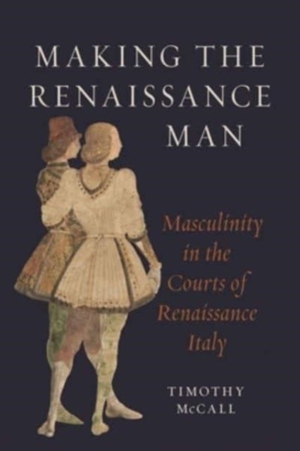 Making the Renaissance Man - Masculinity in the Courts of Renaissance Italy