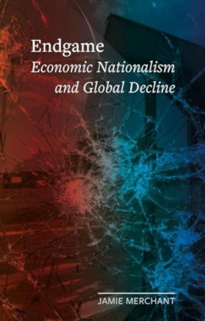 Endgame - Economic Nationalism and Global Decline