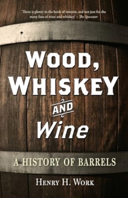 Wood, Whiskey and Wine - A History of Barrels