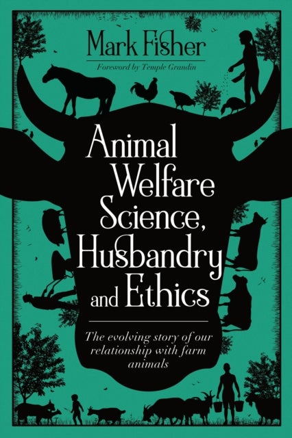 Animal Welfare Science, Husbandry and Ethics: The Evolving Story of Our Relationship with Farm Anima - The Evolving Story of Our Relationship with Farm Animals