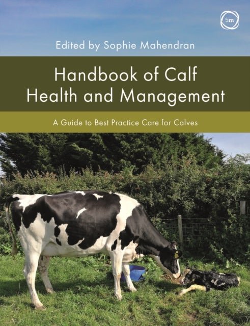 Handbook of Calf Health and Management: A Guide to Best Practice Care for Calves - A Guide to Best Practice Care for Calves