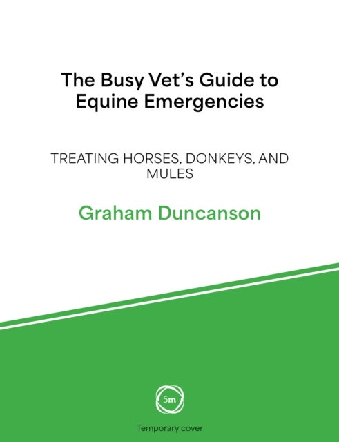 The Busy Vet’s Guide to Equine Emergencies - Treating Horses, Donkeys and Mules
