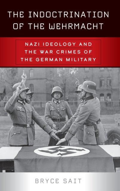 The Indoctrination of the Wehrmacht - Nazi Ideology and the War Crimes of the German Military