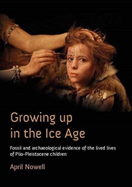 Growing Up in the Ice Age - Fossil and Archaeological Evidence of the Lived Lives of Plio-Pleistocene Children