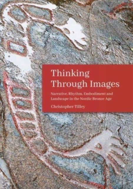 Thinking Through Images - Narrative, Rhythm, Embodiment and Landscape in the Nordic Bronze Age