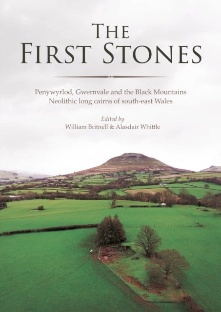 The First Stones - Penywyrlod, Gwernvale and the Black Mountains Neolithic Long Cairns of South-East Wales