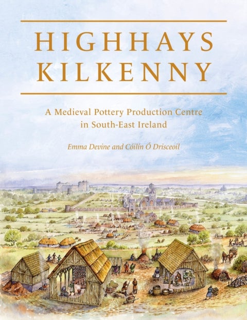 Highhays, Kilkenny - A Medieval Pottery Production Centre in South-East Ireland