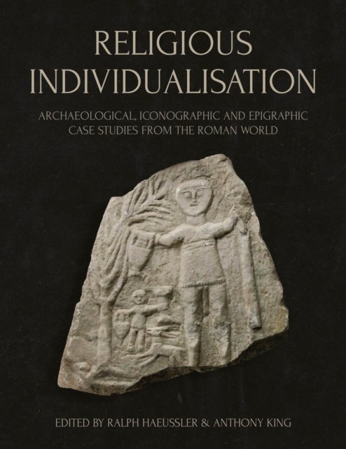 Religious Individualisation - Archaeological, Iconographic and Epigraphic Case Studies from the Roman World