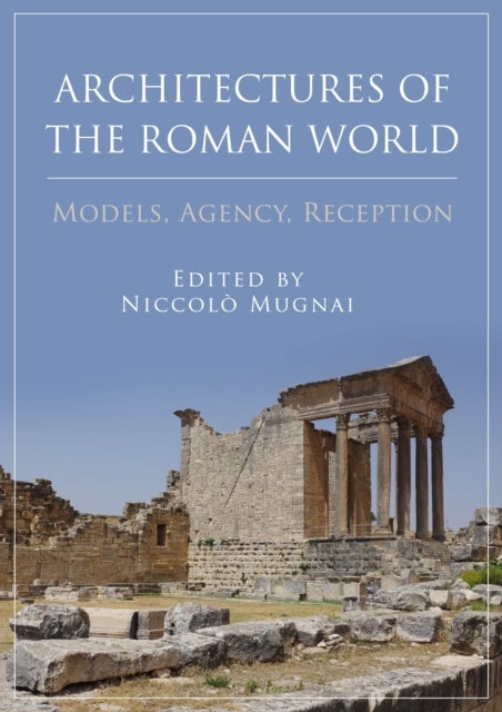 Architectures of the Roman World - Models, Agency, Reception