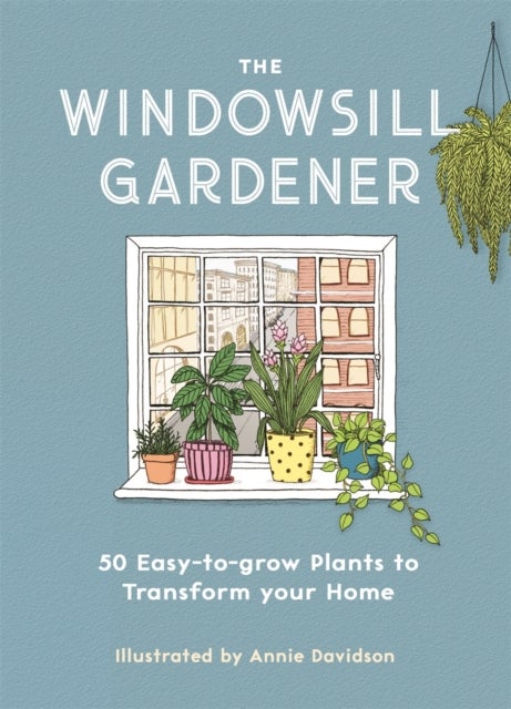The Windowsill Gardener - 50 Easy-to-grow Plants to Transform Your Home