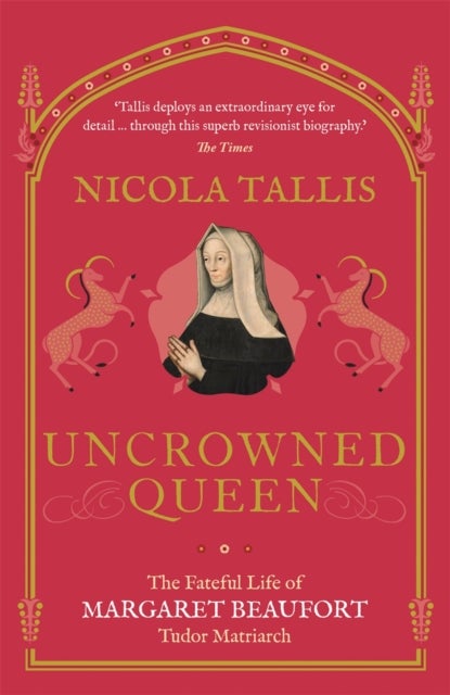 Uncrowned Queen - The Fateful Life of Margaret Beaufort, Tudor Matriarch
