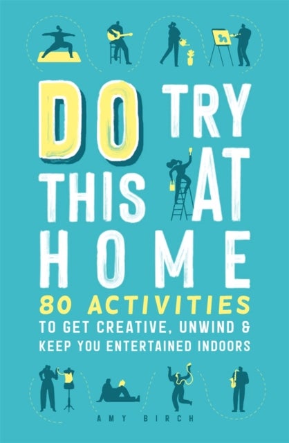 Do Try This at Home - 80 Activities to Get Creative, Unwind and Keep You Entertained Indoors