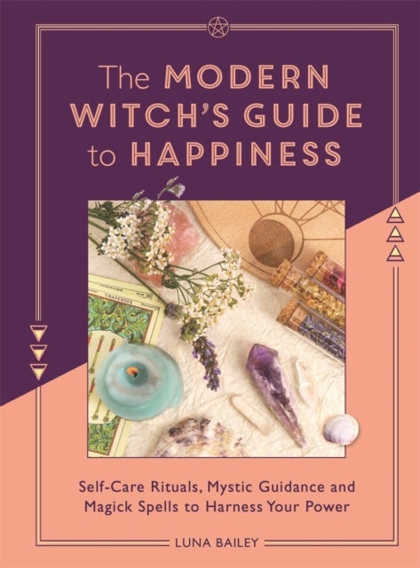 The Modern Witch's Guide to Happiness - Self-care rituals, mystic guidance and magick spells to harness your power