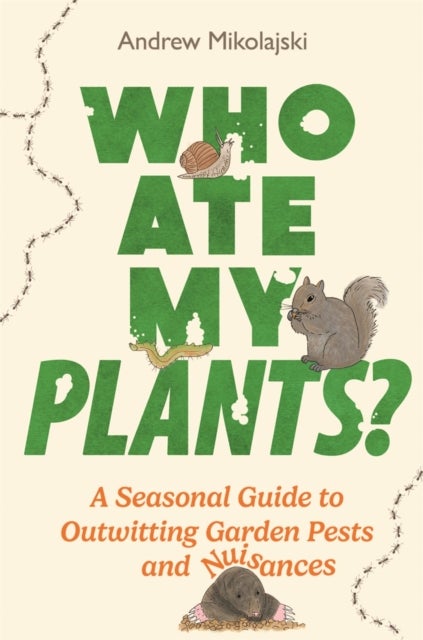 Who Ate My Plants? - A Seasonal Guide to Outwitting Garden Pests and Nuisances