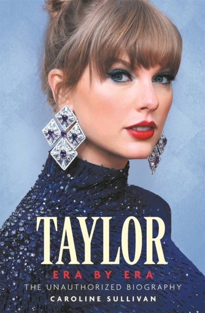Taylor Swift: Era by Era - The Unauthorized Biography (THE SUNDAY TIMES BESTSELLER)