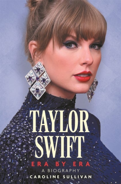 Taylor Swift: Era by Era - The Unauthorized Biography (THE SUNDAY TIMES BESTSELLER)