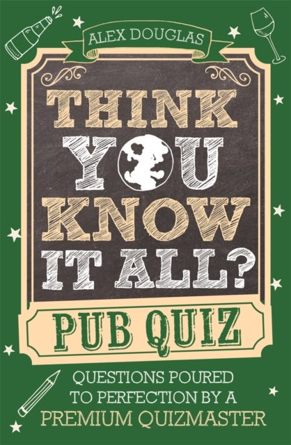 Think You Know It All?: Pub Quiz - Questions Poured to Perfection by a Premium Quizmaster