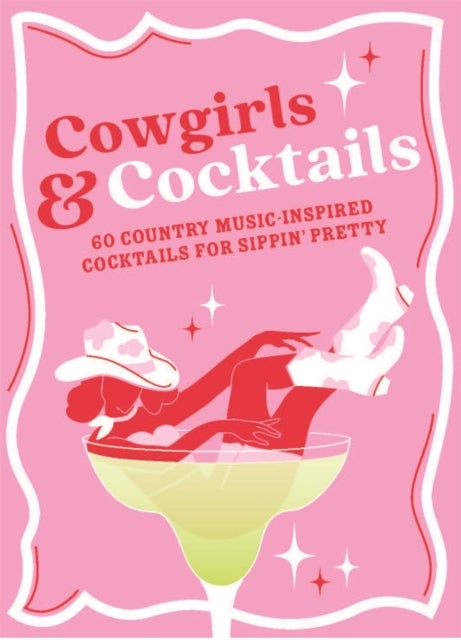 Cowgirls & Cocktails - 60 Country Music Inspired Cocktails for Sippin’ Pretty